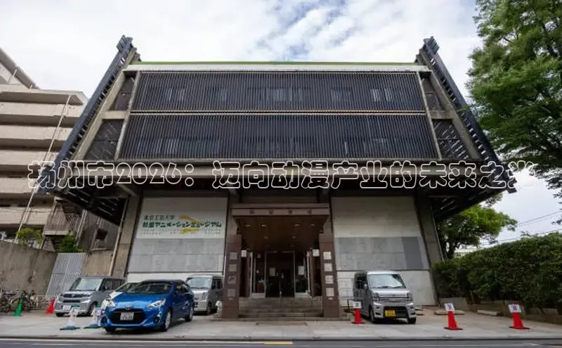 扬州市2026：迈向动漫产业的未来之光